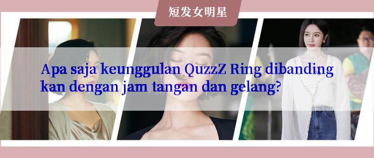 Apa saja keunggulan QuzzZ Ring dibandingkan dengan jam tangan dan gelang?