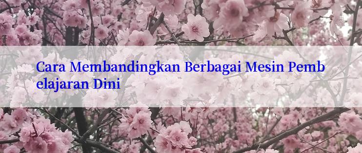 Cara Membandingkan Berbagai Mesin Pembelajaran Dini