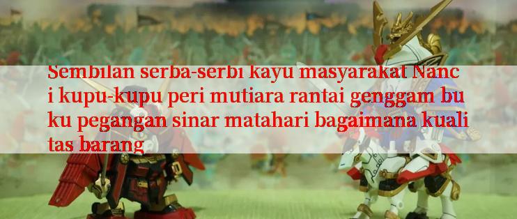 Sembilan serba-serbi kayu masyarakat Nanci kupu-kupu peri mutiara rantai genggam buku pegangan sinar matahari bagaimana kualitas barang