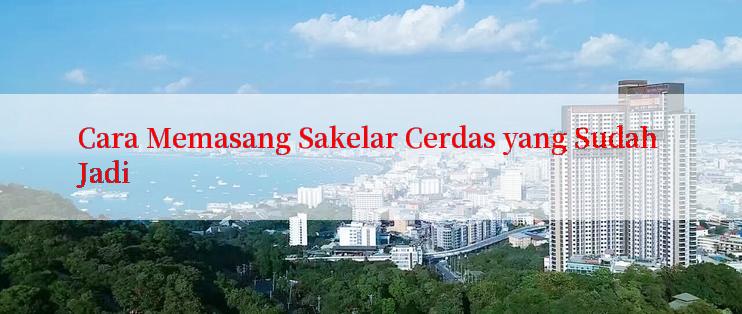 Cara Memasang Sakelar Cerdas yang Sudah Jadi