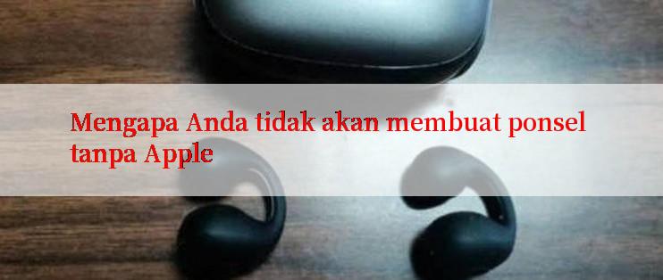 Mengapa Anda tidak akan membuat ponsel tanpa Apple