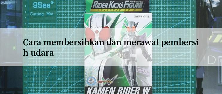 Cara membersihkan dan merawat pembersih udara