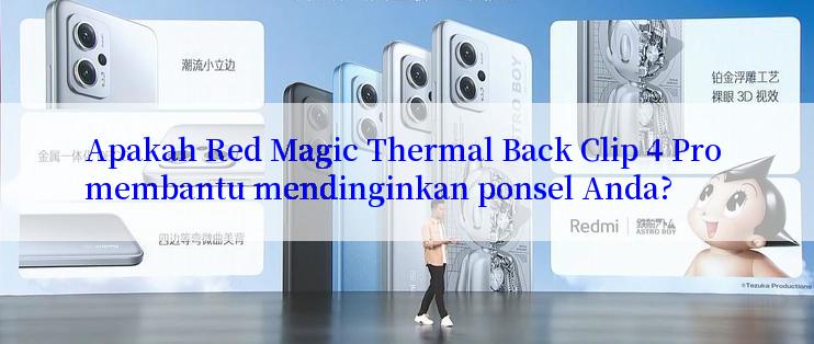 Apakah Red Magic Thermal Back Clip 4 Pro membantu mendinginkan ponsel Anda?