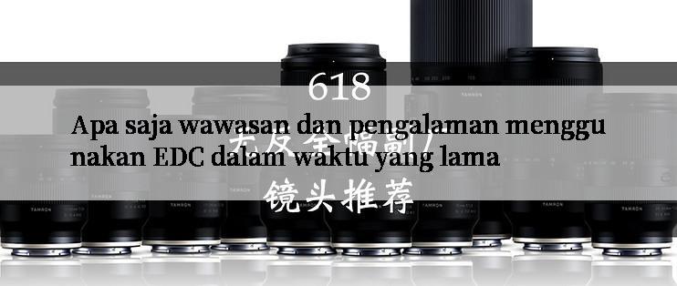 Apa saja wawasan dan pengalaman menggunakan EDC dalam waktu yang lama