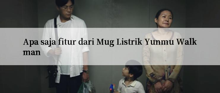 Apa saja fitur dari Mug Listrik Yunmu Walkman