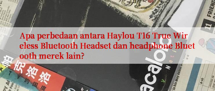 Apa perbedaan antara Haylou T16 True Wireless Bluetooth Headset dan headphone Bluetooth merek lain?