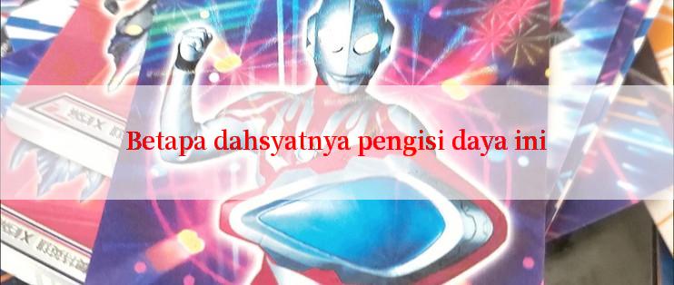 Betapa dahsyatnya pengisi daya ini