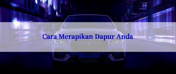 Cara Merapikan Dapur Anda