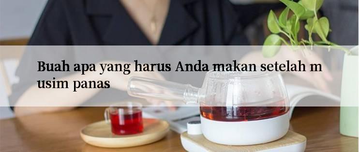 Buah apa yang harus Anda makan setelah musim panas