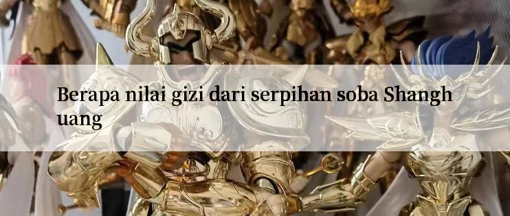 Berapa nilai gizi dari serpihan soba Shanghuang