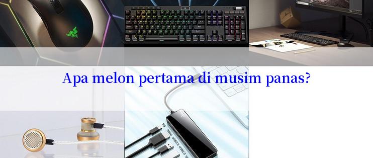 Apa melon pertama di musim panas?