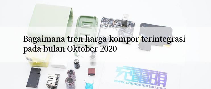 Bagaimana tren harga kompor terintegrasi pada bulan Oktober 2020