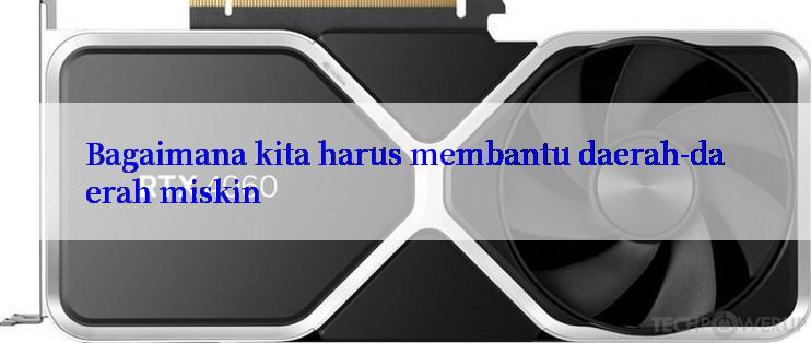 Bagaimana kita harus membantu daerah-daerah miskin