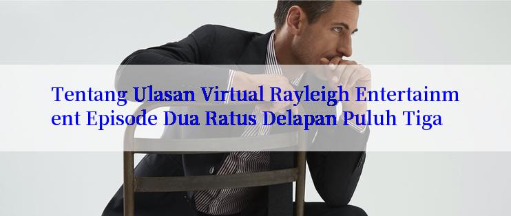 Tentang Ulasan Virtual Rayleigh Entertainment Episode Dua Ratus Delapan Puluh Tiga