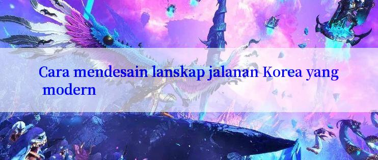 Cara mendesain lanskap jalanan Korea yang modern