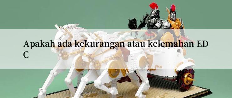 Apakah ada kekurangan atau kelemahan EDC