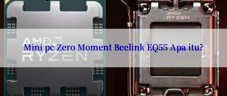 Mini pc Zero Moment Beelink EQ55 Apa itu?