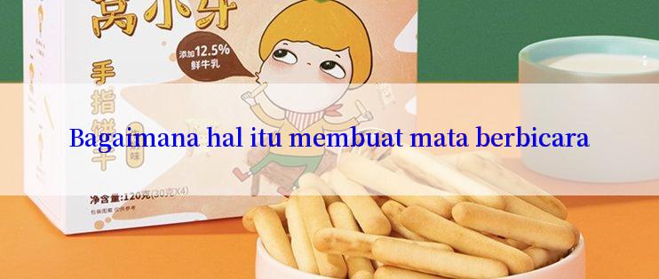 Bagaimana hal itu membuat mata berbicara