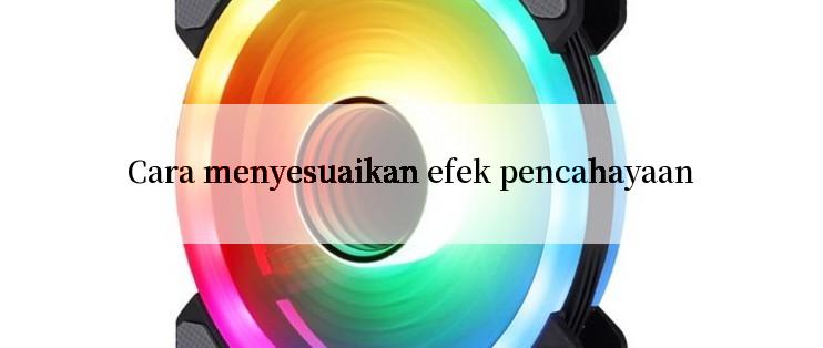 Cara menyesuaikan efek pencahayaan