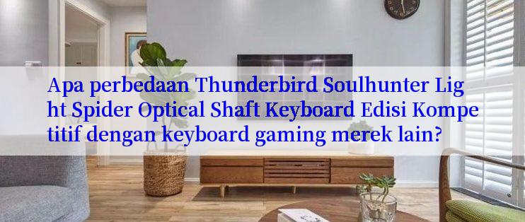 Apa perbedaan Thunderbird Soulhunter Light Spider Optical Shaft Keyboard Edisi Kompetitif dengan keyboard gaming merek lain?