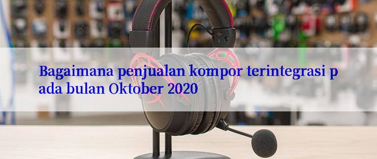 Bagaimana penjualan kompor terintegrasi pada bulan Oktober 2020