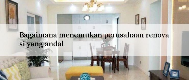 Bagaimana menemukan perusahaan renovasi yang andal