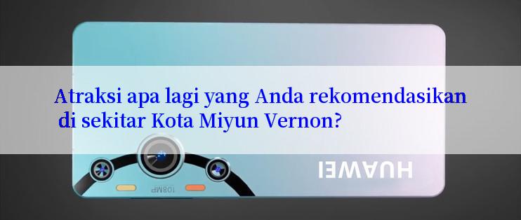 Atraksi apa lagi yang Anda rekomendasikan di sekitar Kota Miyun Vernon?