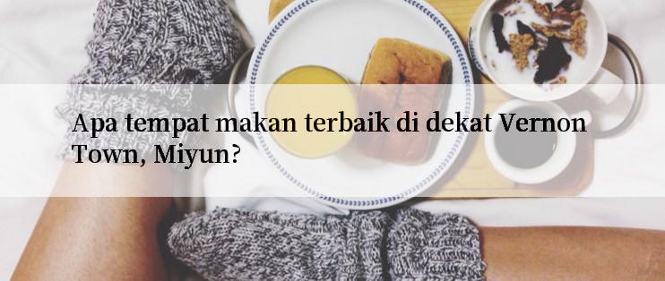 Apa tempat makan terbaik di dekat Vernon Town, Miyun?