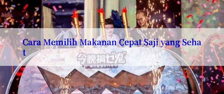 Cara Memilih Makanan Cepat Saji yang Sehat