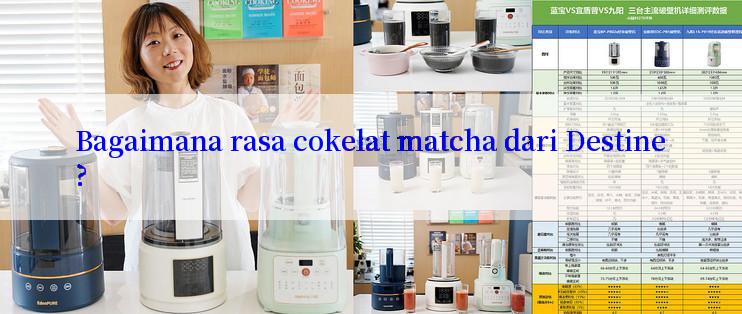 Bagaimana rasa cokelat matcha dari Destine?