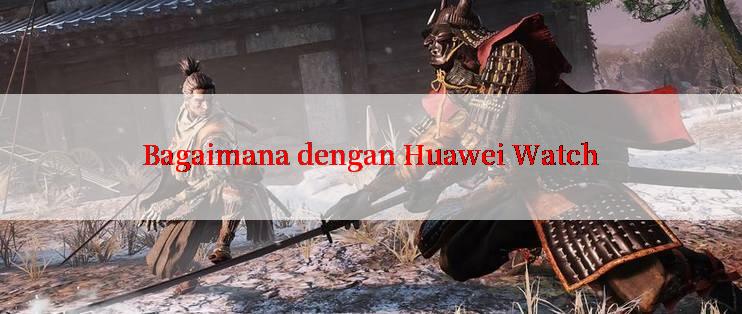 Bagaimana dengan Huawei Watch