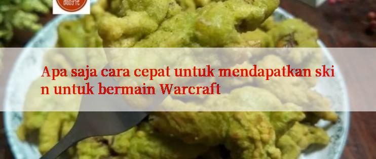 Apa saja cara cepat untuk mendapatkan skin untuk bermain Warcraft