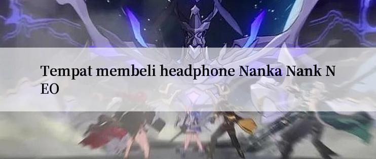 Tempat membeli headphone Nanka Nank NEO