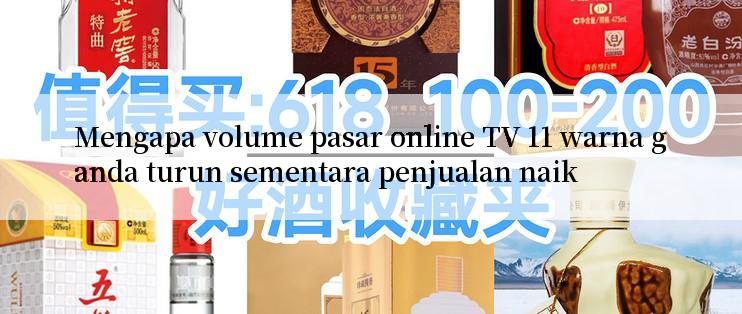 Mengapa volume pasar online TV 11 warna ganda turun sementara penjualan naik