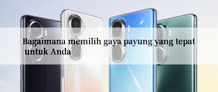 Bagaimana memilih gaya payung yang tepat untuk Anda