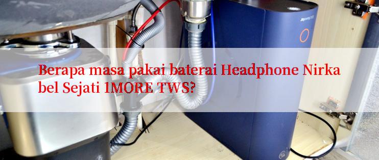 Berapa masa pakai baterai Headphone Nirkabel Sejati 1MORE TWS?