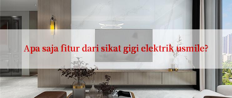 Apa saja fitur dari sikat gigi elektrik usmile?