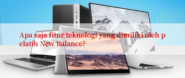 Apa saja fitur teknologi yang dimiliki oleh pelatih New Balance?