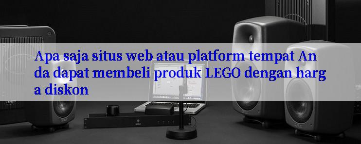 Apa saja situs web atau platform tempat Anda dapat membeli produk LEGO dengan harga diskon