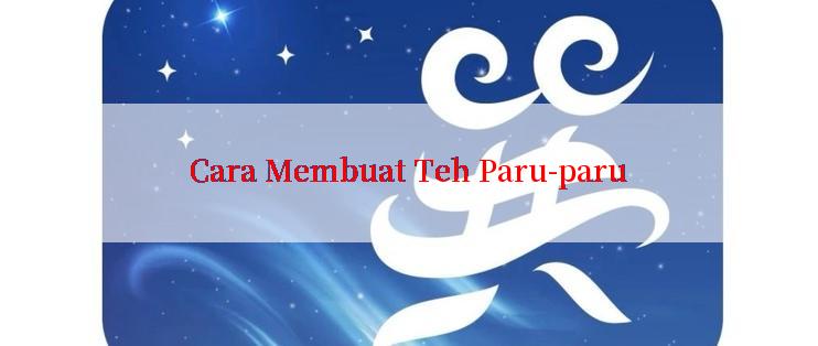 Cara Membuat Teh Paru-paru