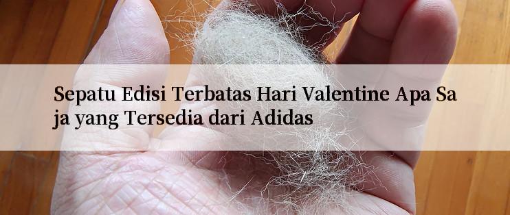 Sepatu Edisi Terbatas Hari Valentine Apa Saja yang Tersedia dari Adidas