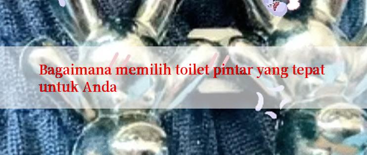 Bagaimana memilih toilet pintar yang tepat untuk Anda