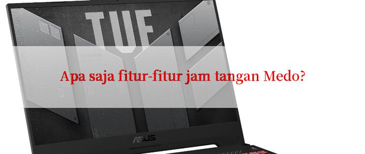 Apa saja fitur-fitur jam tangan Medo?