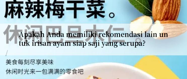 Apakah Anda memiliki rekomendasi lain untuk irisan ayam siap saji yang serupa?