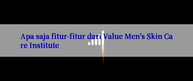 Apa saja fitur-fitur dari Value Men's Skin Care Institute