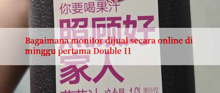 Bagaimana monitor dijual secara online di minggu pertama Double 11