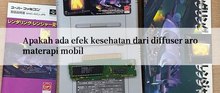 Apakah ada efek kesehatan dari diffuser aromaterapi mobil