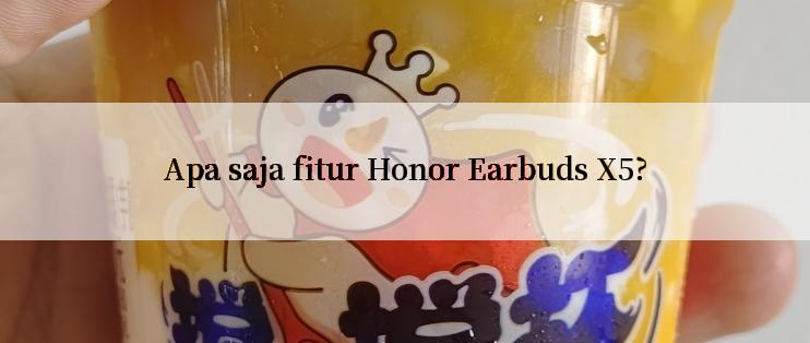 Apa saja fitur Honor Earbuds X5?