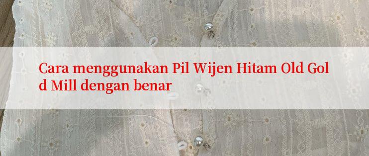 Cara menggunakan Pil Wijen Hitam Old Gold Mill dengan benar