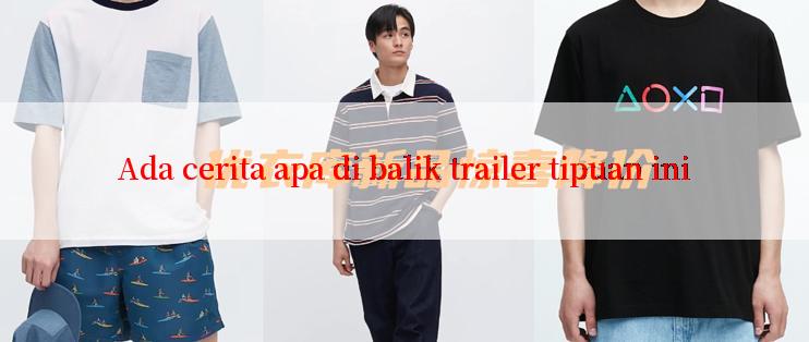 Ada cerita apa di balik trailer tipuan ini